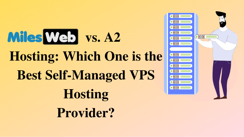 MilesWeb vs. A2 Hosting: Which One is the Best Self-Managed VPS Hosting Provider?