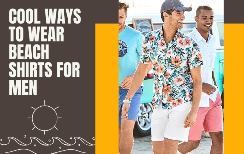 Cool ways to wear beach shirts for men